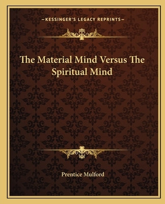 The Material Mind Versus the Spiritual Mind by Mulford, Prentice