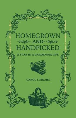 Homegrown and Handpicked: A Year in a Gardening Life by Michel, Carol J.