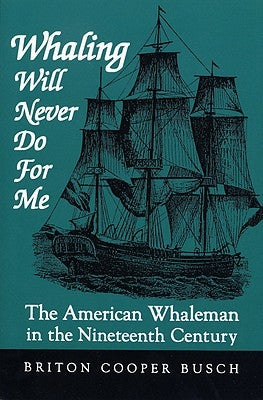 Whaling Will Never Do for Me: The American Whaleman in the Nineteenth Century by Busch, Briton Cooper