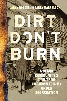 Dirt Don't Burn: A Black Community's Struggle for Educational Equality Under Segregation by Roeder, Larry