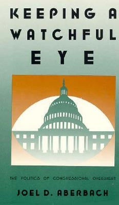 Keeping a Watchful Eye: The Politics of Congressional Oversight by Aberbach, Joel D.