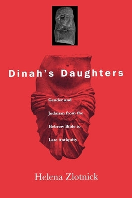 Dinah's Daughters: Gender and Judaism from the Hebrew Bible to Late Antiquity by Zlotnick, Helena