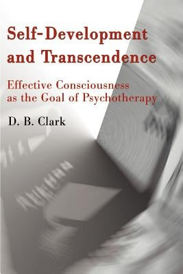 Self-Development and Transcendence: Effective Consciousness as the Goal of Psychotherapy by Clark, D. B.
