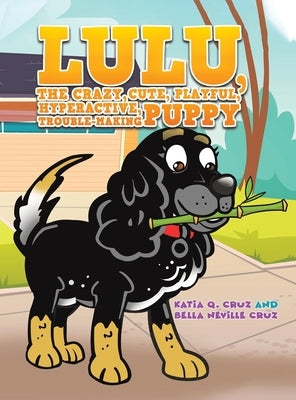 Lulu, the crazy, cute, playful, hyperactive, trouble-making puppy by Cruz, Katia Q.