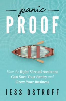 Panic Proof: How the Right Virtual Assistant Can Save Your Sanity and Grow Your Business by Ostroff, Jess