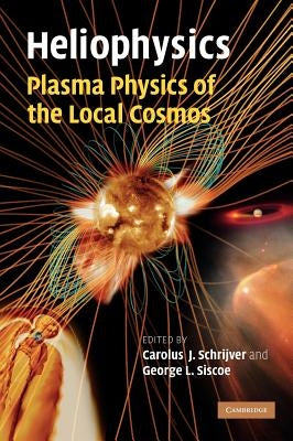 Heliophysics: Plasma Physics of the Local Cosmos by Schrijver, Carolus J.