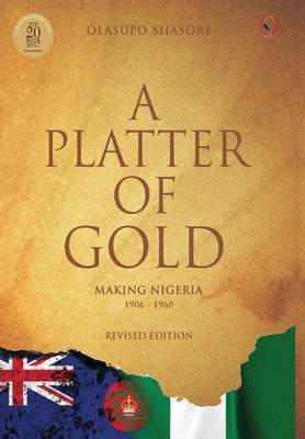 A Platter Of Gold: 'Making Nigeria' 1906 - 1960 by Shasore, Olasupo