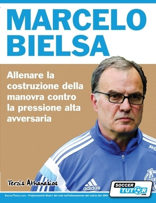 Marcelo Bielsa - Allenare la fase di costruzione del gioco contro la pressione alta dell'avversario by Terzis, Athanasios