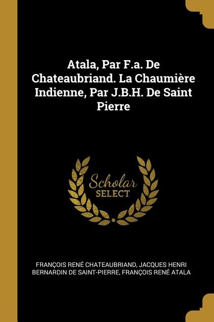 Atala, Par F.a. De Chateaubriand. La Chaumière Indienne, Par J.B.H. De Saint Pierre by Chateaubriand, François René