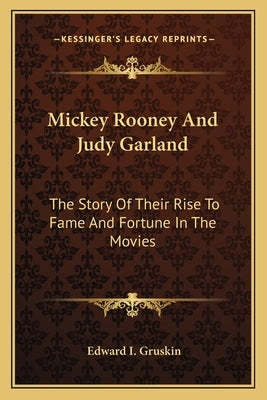 Mickey Rooney And Judy Garland: The Story Of Their Rise To Fame And Fortune In The Movies by Gruskin, Edward I.