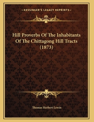 Hill Proverbs Of The Inhabitants Of The Chittagong Hill Tracts (1873) by Lewin, Thomas Herbert