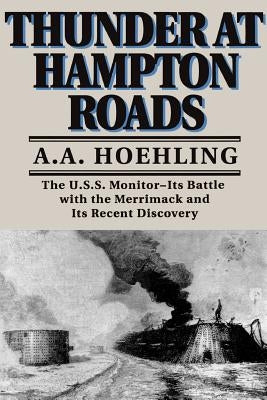 Thunder at Hampton Roads: The U.S.S. Monitor--Its Battle with the Merrimack and Its Recent Discovery by Hoehling, A. a.