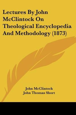 Lectures By John McClintock On Theological Encyclopedia And Methodology (1873) by McClintock, John