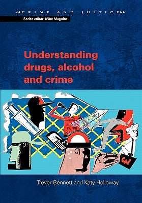 Understanding Drugs, Alcohol and Crime by Bennett