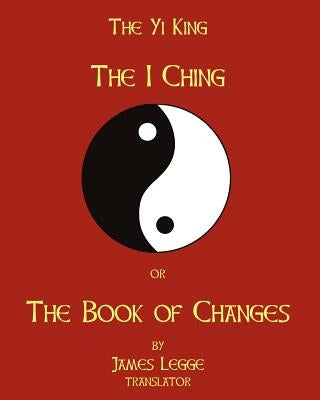 The I-Ching Or The Book Of Changes: The Yi King by Legge, James