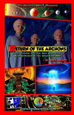 Return of the Archons: Investigations into the High Weirdness of Alien Intrusion and the Indigenous Mind by Heart, Jack