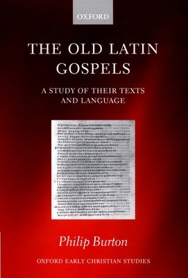 The Old Latin Gospels: A Study of Their Texts and Language by Burton, Philip