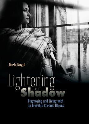 Lightening the Shadow: Diagnosing and Living with an Invisible Chronic Illness by Nagel, Darla