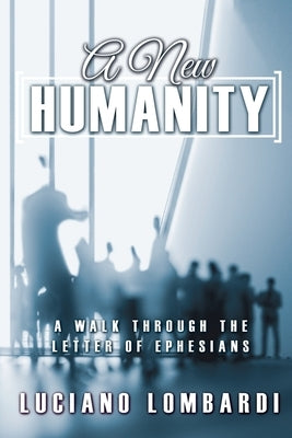 A New Humanity: A Walk through the Letter of Ephesians by Lombardi, Luciano