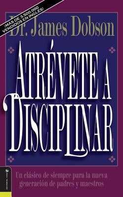 Atrévete a Disciplinar (Nueva Edición): Un Clásico de Siempre Para La Nueva Generación de Padres Y Maestros by Dobson, James C.