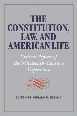 The Constitution, Law, and American Life: Critical Aspects of the Nineteenth-Century Experience by Nieman, Donald G.