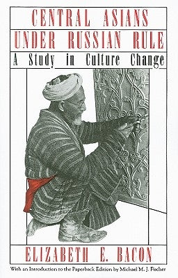 Central Asians Under Russian Rule: A Study in Culture Change by Bacon, Elizabeth E.