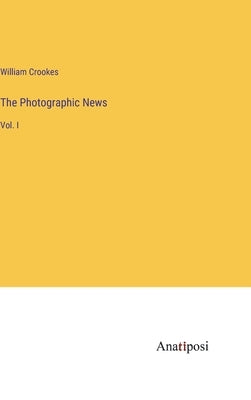 The Photographic News: Vol. I by Crookes, William