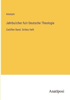 Jahrbücher für Deutsche Theologie: Zwölfter Band. Drittes Heft by Anonym