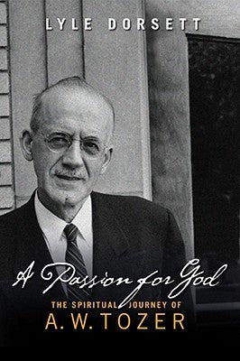 A Passion for God: The Spiritual Journey of A. W. Tozer by Dorsett, Lyle