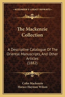 The Mackenzie Collection: A Descriptive Catalogue Of The Oriental Manuscripts, And Other Articles (1882) by MacKenzie, Colin