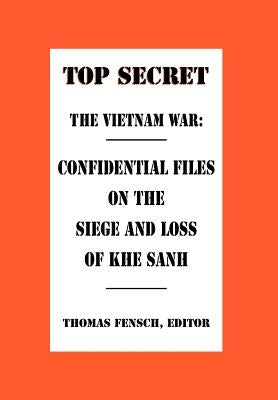 The Vietnam War: Confidential Files on the Siege and Loss of Khe Sanh by Fensch, Thomas