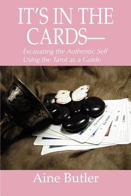 It's in the Cards--: Excavating the Authentic Self Using the Tarot as a Guide by Butler, Aine