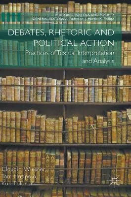 Debates, Rhetoric and Political Action: Practices of Textual Interpretation and Analysis by Wiesner, Claudia