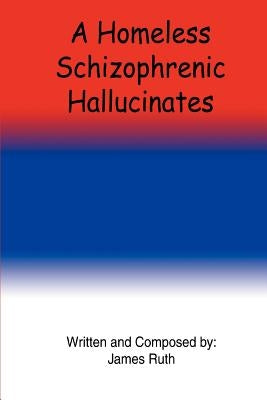 A Homeless Schizophrenic Hallucinates by Ruth, James