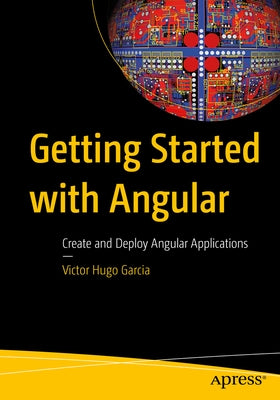 Getting Started with Angular: Create and Deploy Angular Applications by Garcia, Victor Hugo