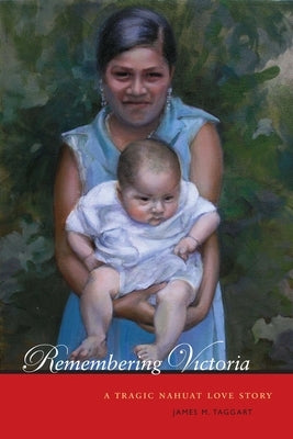 Remembering Victoria: A Tragic Nahuat Love Story by Taggart, James M.