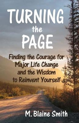 Turning the Page: Finding the Courage for Major Life Change and the Wisdom to Reinvent Yourself by Smith, M. Blaine