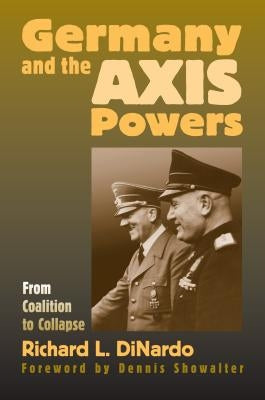 Germany and the Axis Powers: From Coalition to Collapse by Dinardo, Richard L.