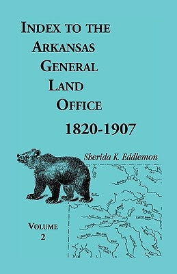 Index to the Arkansas General Land Office, 1820-1907, Volume Two: Covering the Counties of Union, Bradley, and Ashley by Eddlemon, Sherida K.