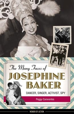 The Many Faces of Josephine Baker, 11: Dancer, Singer, Activist, Spy by Caravantes, Peggy