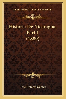 Historia De Nicaragua, Part 1 (1889) by Gamez, Jose Dolores