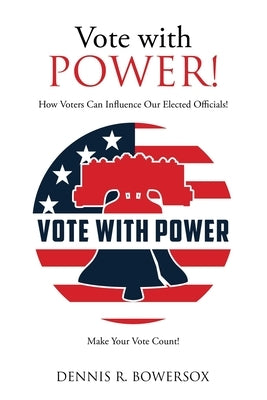 Vote with POWER!: How Voters Can Influence Our Elected Officials! by Bowersox, Dennis R.