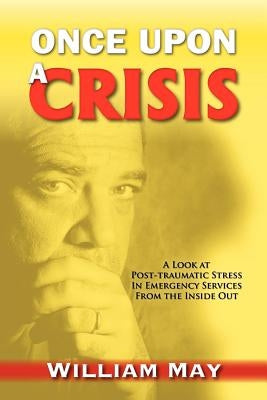 Once Upon a Crisis: A Look at Post-traumatic Stress in Emergency Services from the Inside Out by May, William