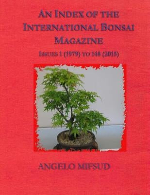 An Index Of The International Bonsai Magazine: Issues 1 (1979) To 148 (2015) by Mifsud, Angelo