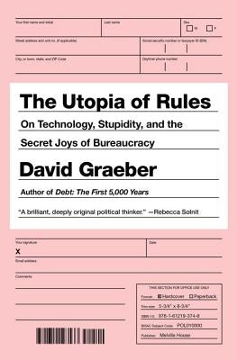 The Utopia of Rules: On Technology, Stupidity, and the Secret Joys of Bureaucracy by Graeber, David