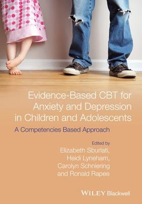 Evidence-Based CBT for Anxiety and Depression in Children and Adolescents: A Competencies Based Approach by Sburlati, Elizabeth S.