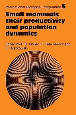 Small Mammals: Their Productivity and Population Dynamics by Golley, F. B.