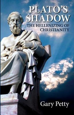 Plato's Shadow: The Hellenizing of Christianity by Petty, Gary