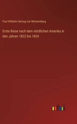 Erste Reise nach dem nördlichen Amerika in den Jahren 1822 bis 1824 by Württemberg, Paul Wilhelm Herzog Von