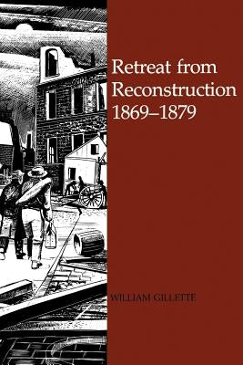 Retreat from Reconstruction: 1869-1879 by Gillette, William